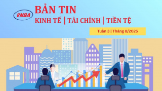 Bản tin Kinh tế - Tài chính - Tiền tệ tuần 3 tháng 8
