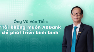 Ông Vũ Văn Tiền: 'Tôi không muốn ABBank chỉ phát triển bình bình'