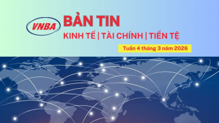Bản tin Kinh tế - Tài chính - Tiền tệ tuần 4 tháng 3/2026
