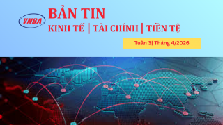 Bản tin Kinh tế - Tài chính - Tiền tệ tuần 3 tháng 4/2026