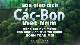 Sàn giao dịch các-bon - Việt Nam đang đặt nền móng cho một kiến trúc tài chính hoàn toàn mới