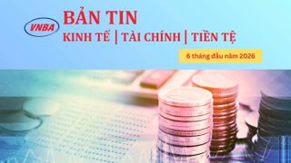 Thông tin Kinh tế - Tài chính - Tiền tệ 6 tháng đầu năm 2026