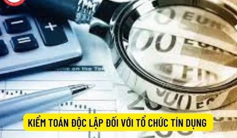 Quy định mới về kiểm toán độc lập đối với tổ chức tín dụng từ ngày 10/8/2026