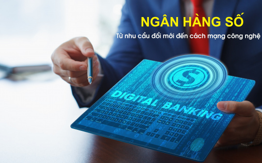Ngân hàng số: Từ nhu cầu đổi mới đến cách mạng công nghệ