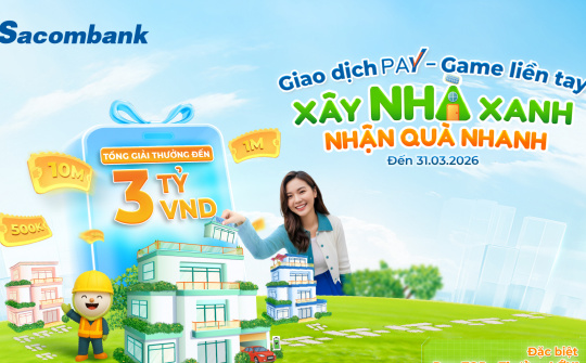 Cùng Sacombank Pay “Xây nhà xanh - Nhận quà nhanh” với tổng giải thưởng 3 tỷ đồng
