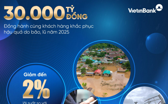VietinBank dành 30.000 tỷ đồng vay ưu đãi, hỗ trợ khách hàng khắc phục bão lũ