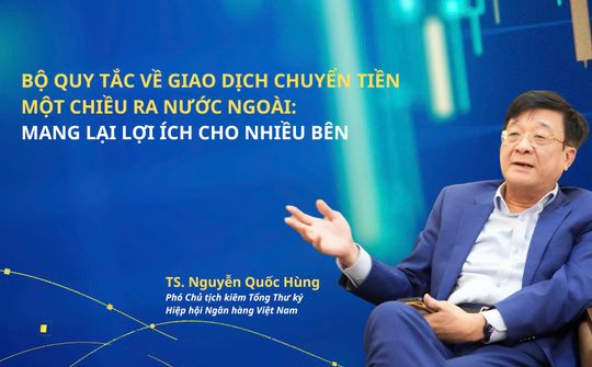 Bộ quy tắc về giao dịch chuyển tiền một chiều ra nước ngoài: Mang lại lợi ích cho nhiều bên