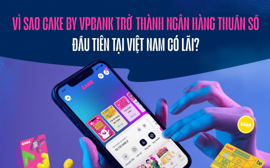Vì sao Cake by VPBank trở thành ngân hàng thuần số đầu tiên tại Việt Nam có lãi?