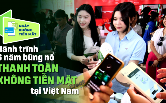 Hành trình 6 năm bùng nổ thanh toán không tiền mặt tại Việt Nam