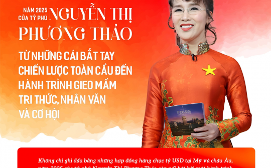 Năm 2025 của tỷ phú Nguyễn Thị Phương Thảo: Từ những cái bắt tay chiến lược toàn cầu đến hành trình gieo mầm tri thức, nhân văn và cơ hội