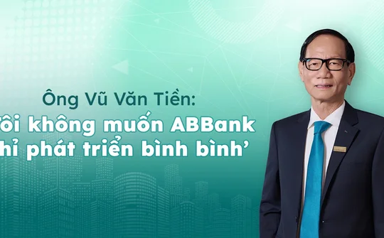 Ông Vũ Văn Tiền: 'Tôi không muốn ABBank chỉ phát triển bình bình'