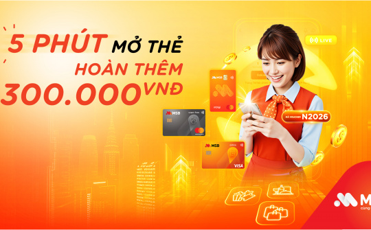 MSB triển khai ưu đãi “Mở thẻ siêu tốc - Nhận ngay cashback”