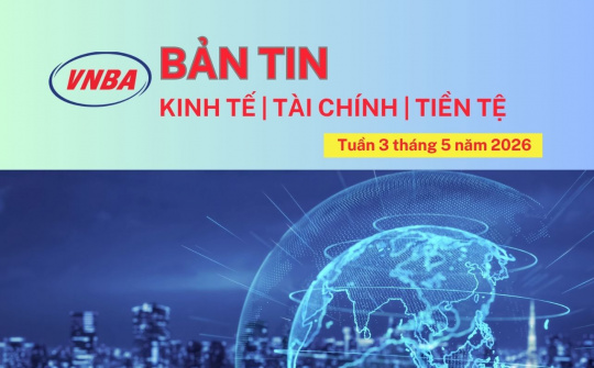 Bản tin Kinh tế - Tài chính - Tiền tệ tuần 3 tháng 5/2026