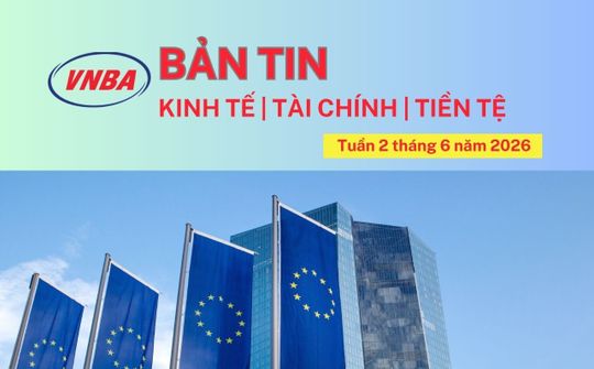 Bản tin Kinh tế - Tài chính - Tiền tệ tuần 2 tháng 6/2026