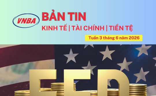 Bản tin Kinh tế - Tài chính - Tiền tệ tuần 3 tháng 6/2026