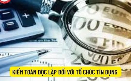 Quy định mới về kiểm toán độc lập đối với tổ chức tín dụng từ ngày 10/8/2026