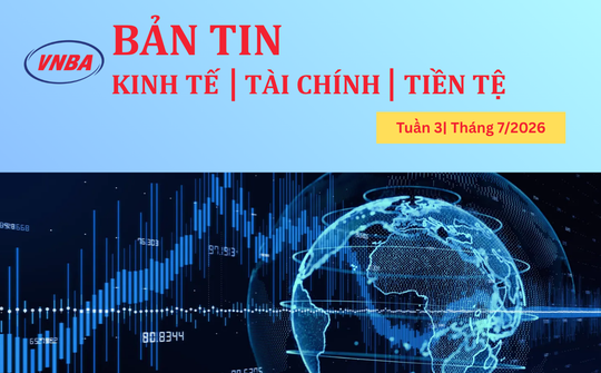 Bản tin Kinh tế - Tài chính - Tiền tệ tuần 3 tháng 7/2026