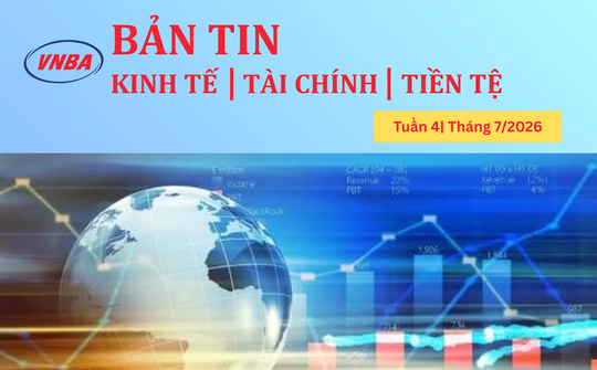 Bản tin Kinh tế - Tài chính - Tiền tệ tuần 4 tháng 7/2026