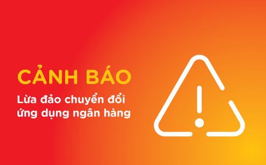 MSB cảnh báo thủ đoạn lừa đảo giả mạo chuyển đổi ứng dụng ngân hàng