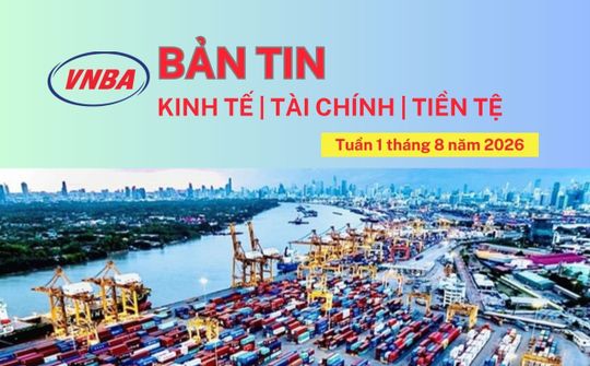 Bản tin Kinh tế - Tài chính - Tiền tệ tuần 1 tháng 8/2026