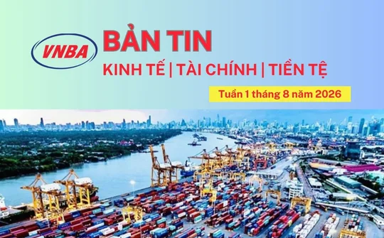Bản tin Kinh tế - Tài chính - Tiền tệ tuần 1 tháng 8/2026