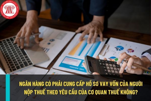 Ngân hàng có phải cung cấp hồ sơ vay vốn của khách hàng cho cơ quan thuế?