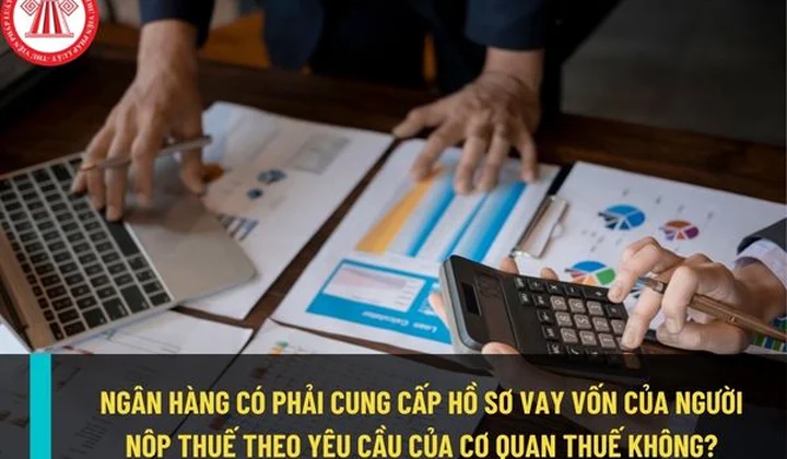 Ngân hàng có phải cung cấp hồ sơ vay vốn của khách hàng cho cơ quan thuế?