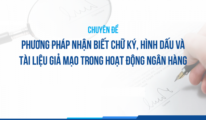 Phương pháp nhận biết chữ ký, hình dấu và tài liệu giả mạo trong hoạt động ngân hàng