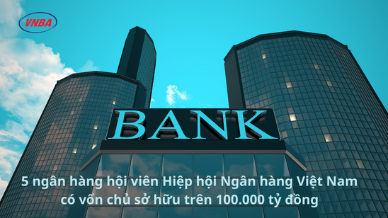 5 ngân hàng hội viên Hiệp hội Ngân hàng Việt Nam có vốn chủ sở hữu trên 100.000 tỷ đồng