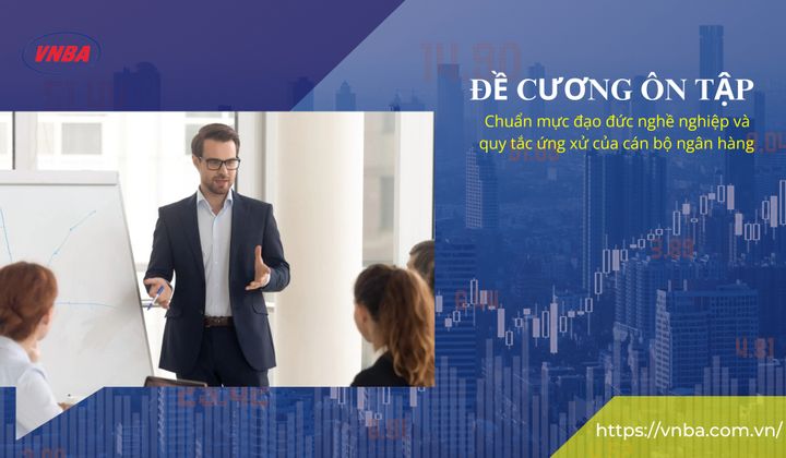 Đề cương ôn thi "Tìm hiểu Bộ chuẩn mực đạo đức nghề nghiệp và quy tắc ứng xử của cán bộ ngân hàng"