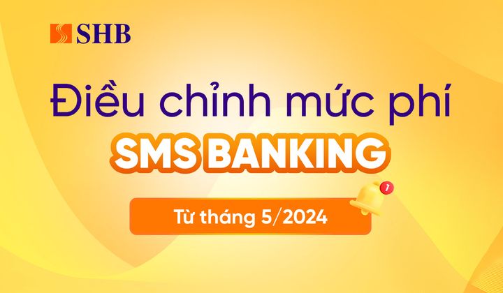 SHB điều chỉnh mức phí SMS Banking từ tháng 5/2024