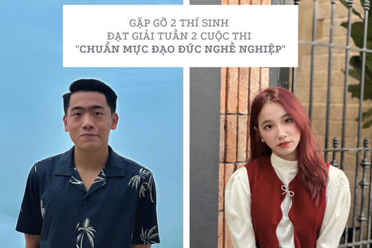 Gặp gỡ 2 thí sinh khối sinh viên đạt giải tuần 2 Cuộc thi Chuẩn mực đạo đức nghề nghiệp