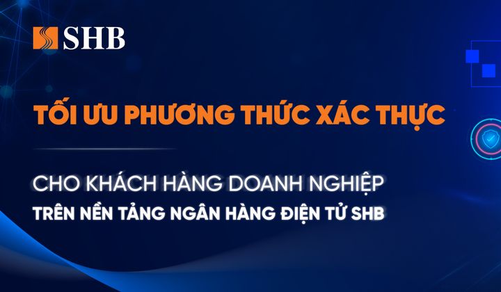 SHB tối ưu phương thức xác thực cho doanh nghiệp trên Internet Banking
