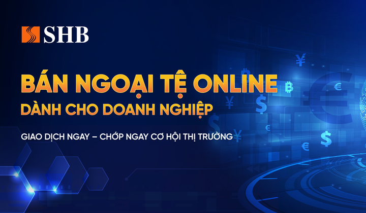 SHB triển khai bán ngoại tệ trực tuyến cho khách hàng doanh nghiệp