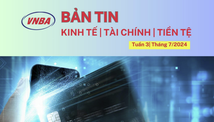 Bản tin Kinh tế - Tài chính - Tiền tệ tuần 3 tháng 7 (15-19/7/2024)