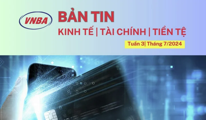 Bản tin Kinh tế - Tài chính - Tiền tệ tuần 3 tháng 7 (15-19/7/2024)