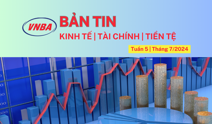 Bản tin Kinh tế - Tài chính - Tiền tệ tuần 5 tháng 7 (29/7-02/8/2024)