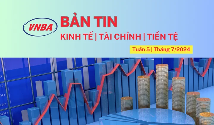 Bản tin Kinh tế - Tài chính - Tiền tệ tuần 5 tháng 7 (29/7-02/8/2024)