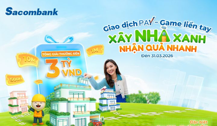 Cùng Sacombank Pay “Xây nhà xanh - Nhận quà nhanh” với tổng giải thưởng 3 tỷ đồng