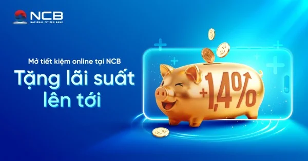 NCB tặng thêm tới 1,4% lãi suất cho khách hàng mở tiết kiệm online