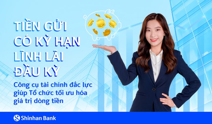 Ngân hàng Shinhan ra mắt sản phẩm tiền gửi có kỳ hạn lĩnh lãi đầu kỳ dành cho khách hàng tổ chức