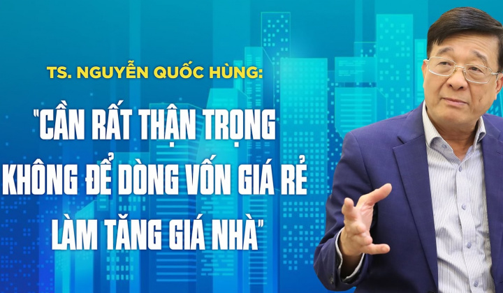 TS. Nguyễn Quốc Hùng: “Cần rất thận trọng không để dòng vốn giá rẻ làm tăng giá nhà”