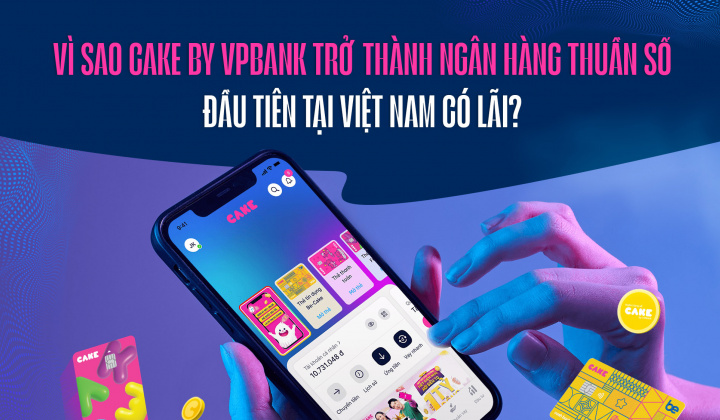 Vì sao Cake by VPBank trở thành ngân hàng thuần số đầu tiên tại Việt Nam có lãi?