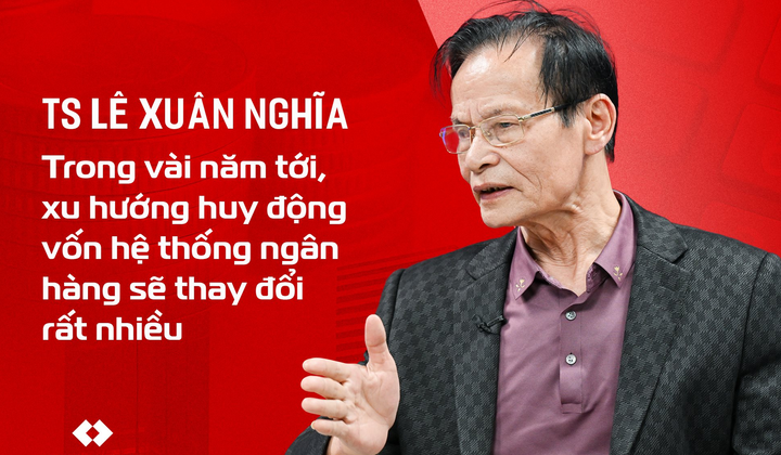 TS. Lê Xuân Nghĩa: Trong vài năm tới, xu hướng huy động vốn của hệ thống ngân hàng sẽ thay đổi rất nhiều