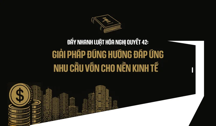 Đẩy nhanh luật hóa Nghị quyết 42: Giải pháp đúng hướng đáp ứng nhu cầu vốn cho nền kinh tế