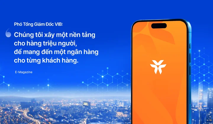 Phó Tổng Giám Đốc VIB: Chúng tôi xây một nền tảng cho hàng triệu người, để mang đến một ngân hàng cho từng khách hàng