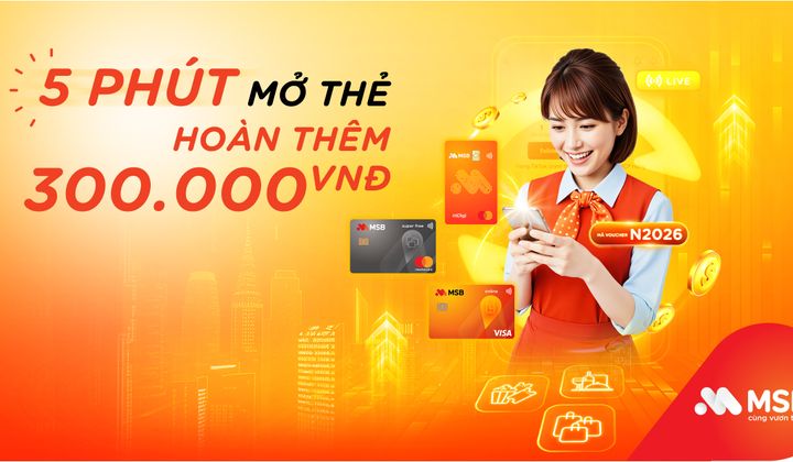 MSB triển khai ưu đãi “Mở thẻ siêu tốc - Nhận ngay cashback”
