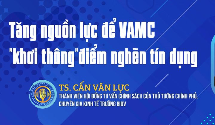 TS. Cấn Văn Lực: Tăng nguồn lực để VAMC "khơi thông" điểm nghẽn tín dụng