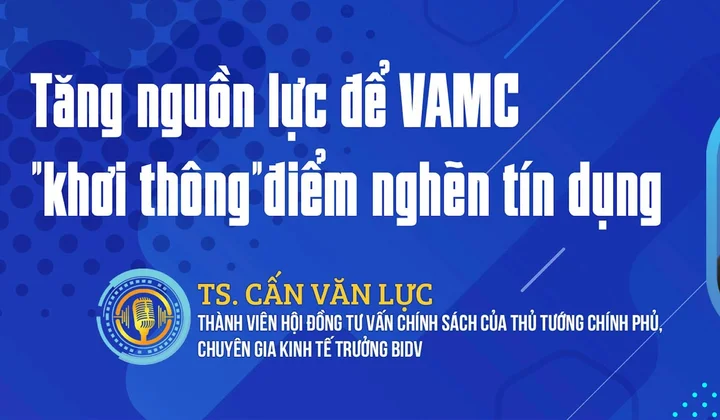 TS. Cấn Văn Lực: Tăng nguồn lực để VAMC "khơi thông" điểm nghẽn tín dụng