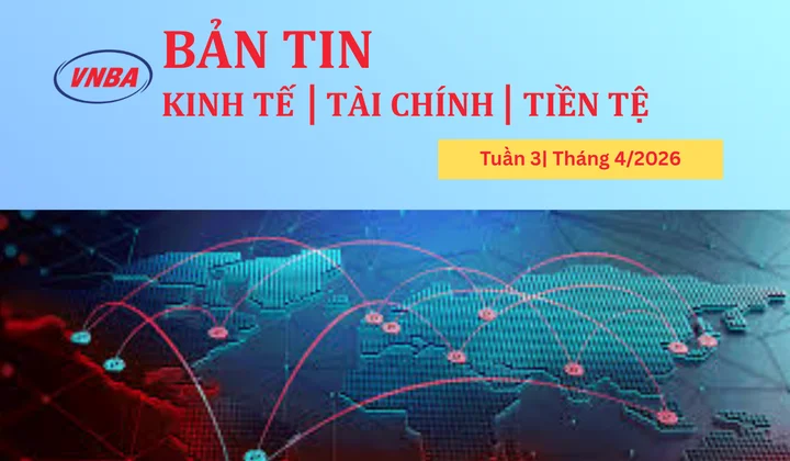 Bản tin Kinh tế - Tài chính - Tiền tệ tuần 3 tháng 4/2026